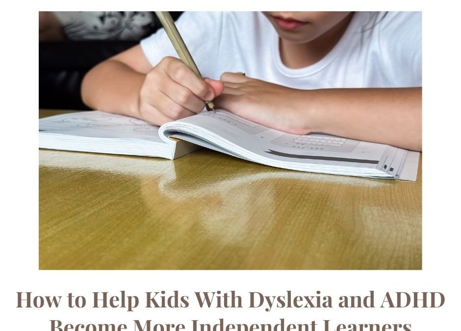 How to Help Kids With Dyslexia and ADHD Become More Independent Learners